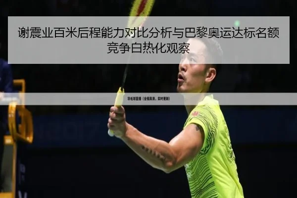 谢震业百米后程能力对比分析与巴黎奥运达标名额竞争白热化观察
