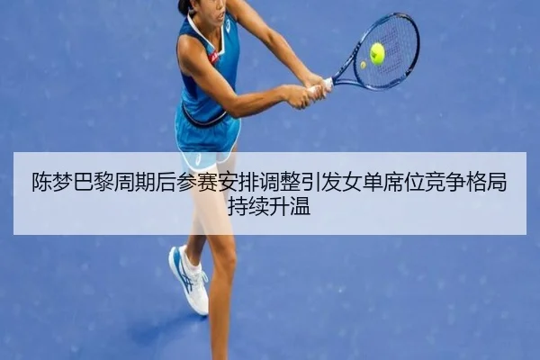 陈梦巴黎周期后参赛安排调整引发女单席位竞争格局持续升温