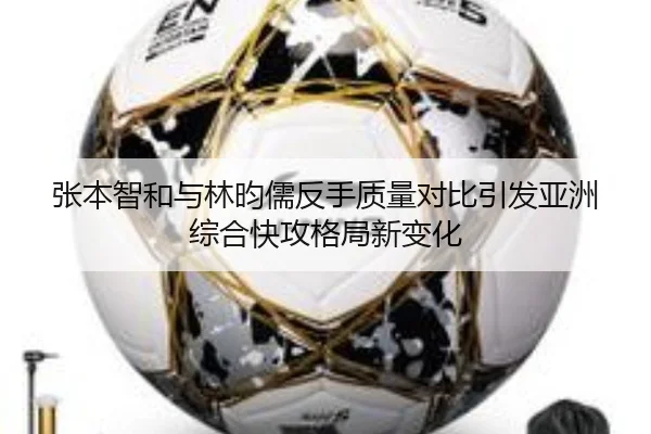 张本智和与林昀儒反手质量对比引发亚洲综合快攻格局新变化