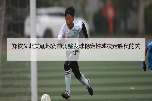 郑钦文北美硬地赛前调整发球稳定性成决定胜负的关键